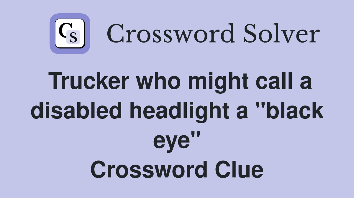 Trucker who might call a disabled headlight a "black eye" Crossword Clue