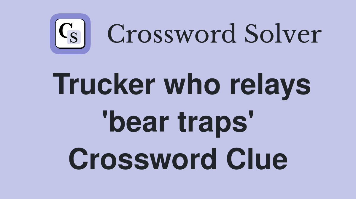 Trucker who relays 'bear traps' Crossword Clue
