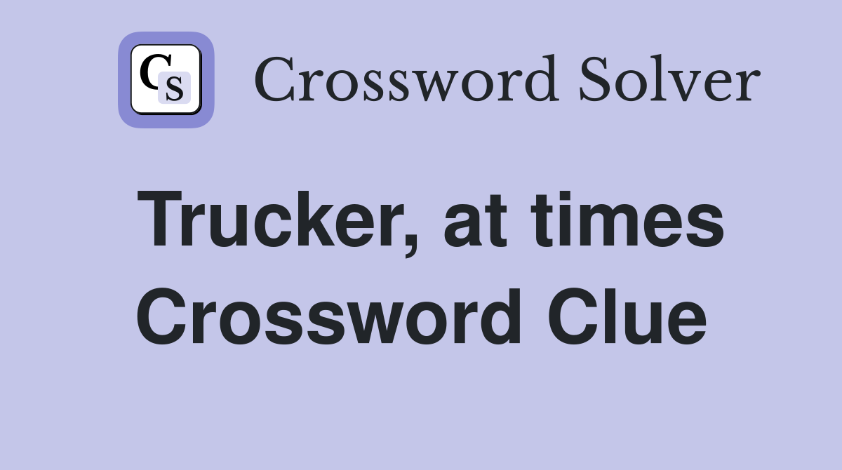 Trucker, at times Crossword Clue