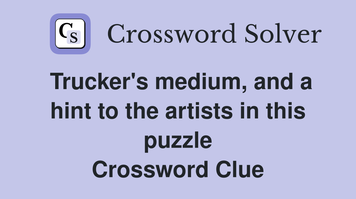 Trucker's medium, and a hint to the artists in this puzzle Crossword Clue