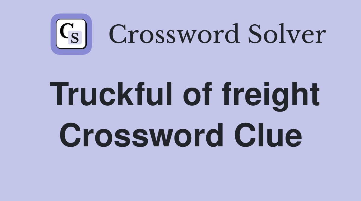 Truckful of freight Crossword Clue