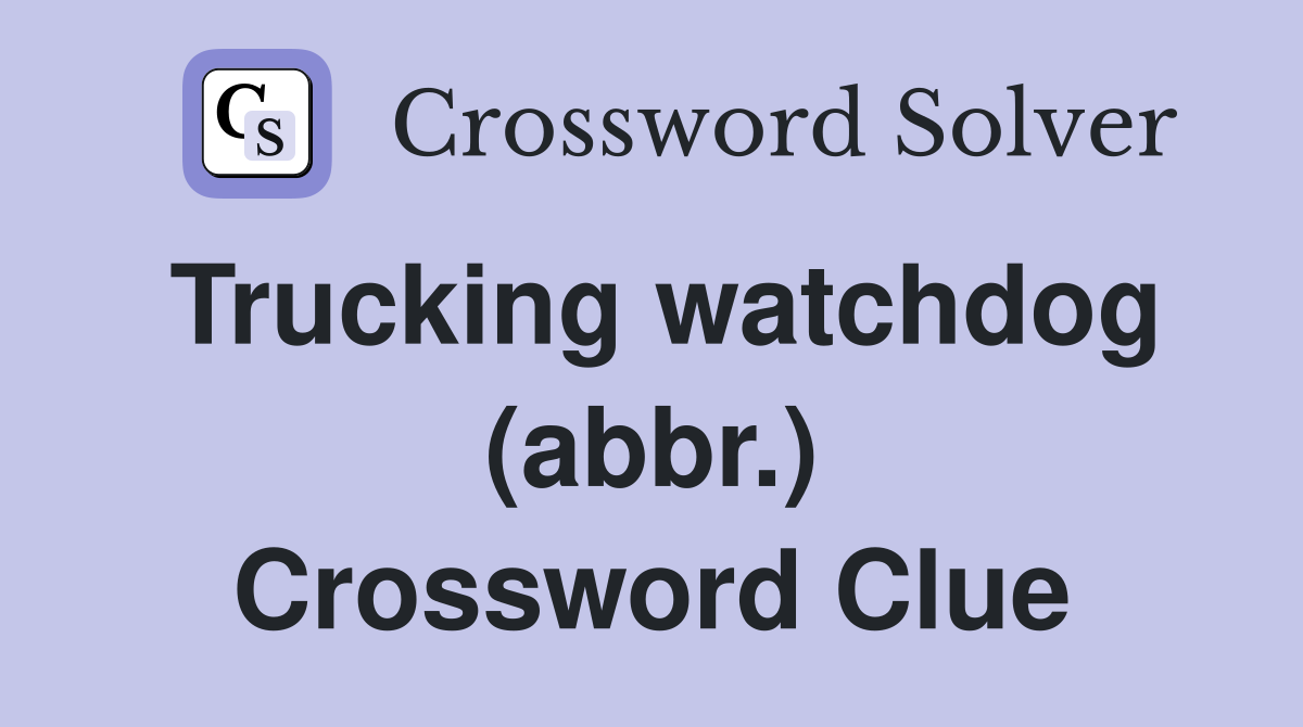 Trucking watchdog (abbr.) Crossword Clue