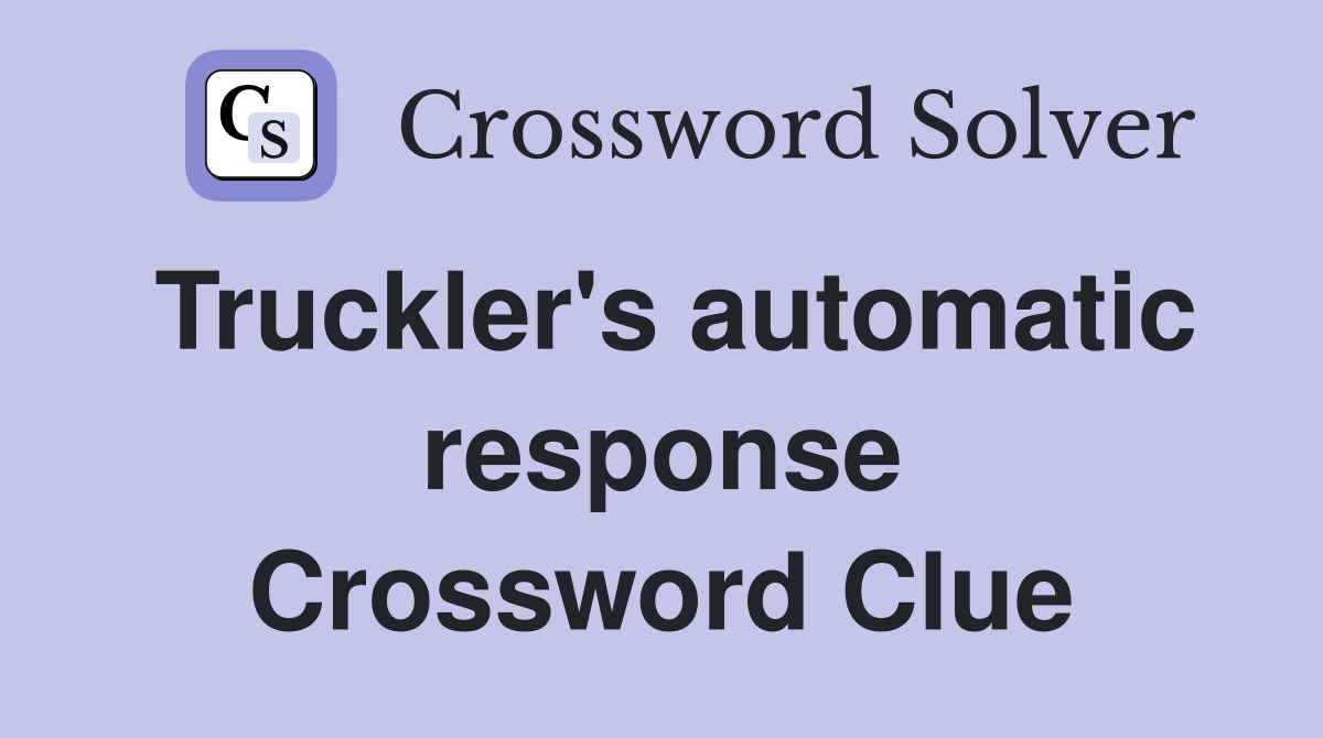 Truckler's automatic response Crossword Clue