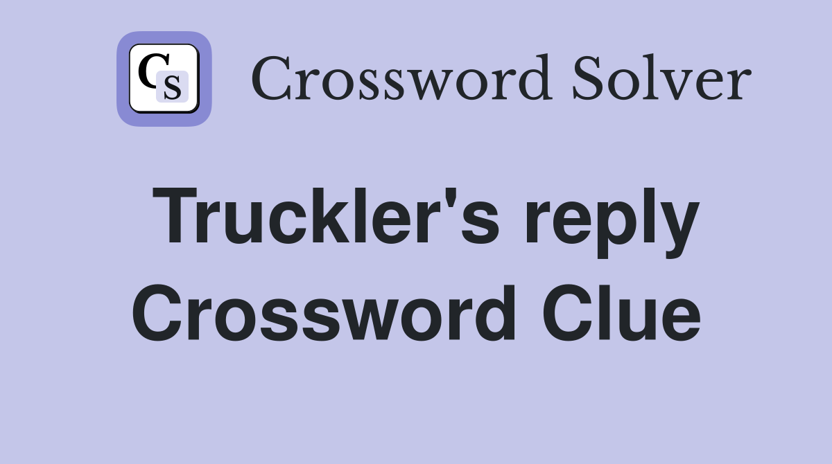 Truckler's reply Crossword Clue