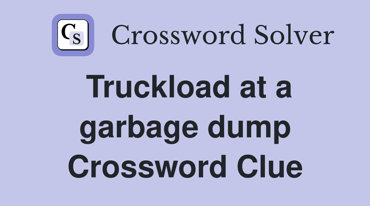 Truckload at a garbage dump Crossword Clue