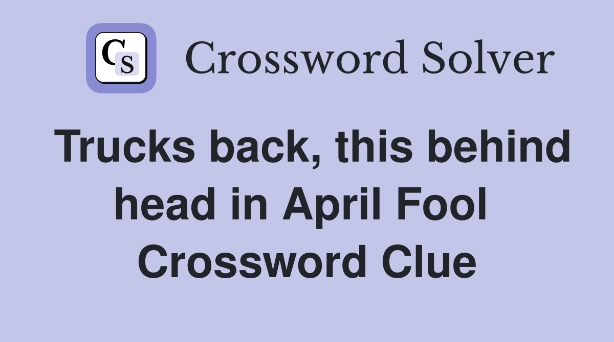Trucks back, this behind head in April Fool  Crossword Clue