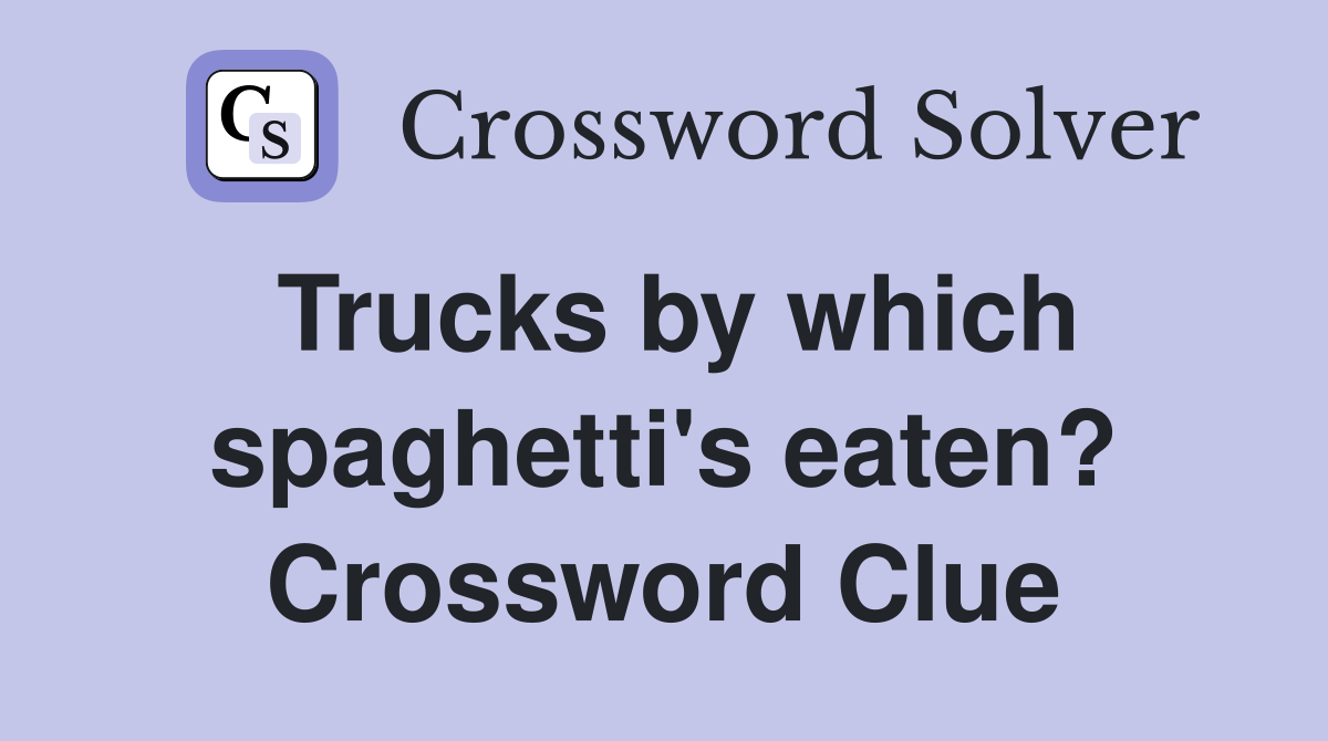 Trucks by which spaghetti's eaten? Crossword Clue