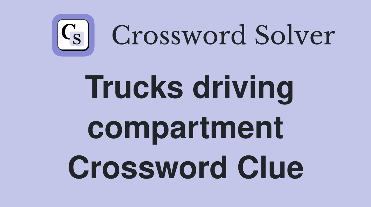 Trucks driving compartment Crossword Clue