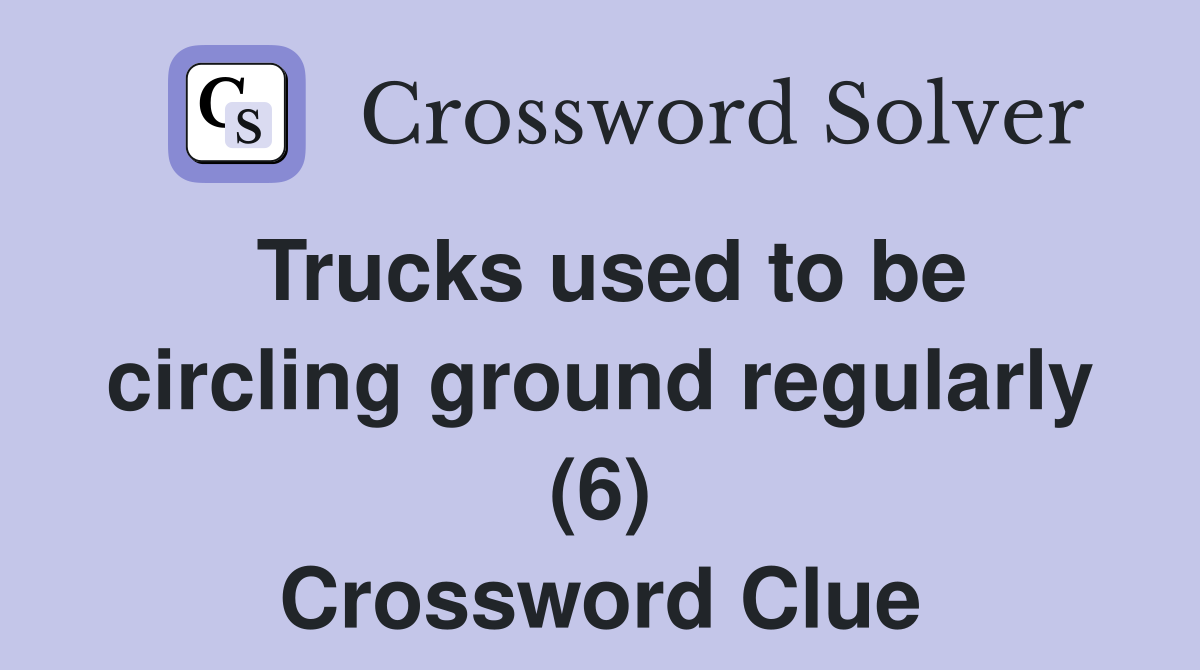 Trucks used to be circling ground regularly (6) Crossword Clue