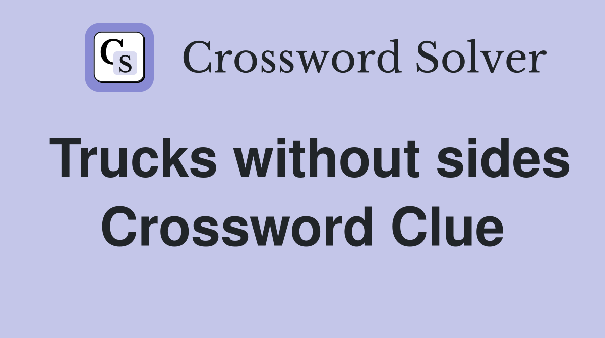 Trucks without sides Crossword Clue