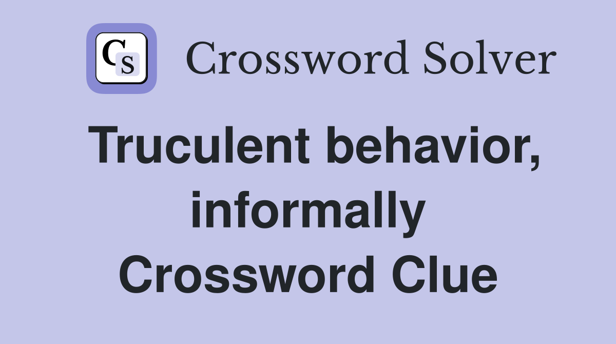 Truculent behavior, informally Crossword Clue