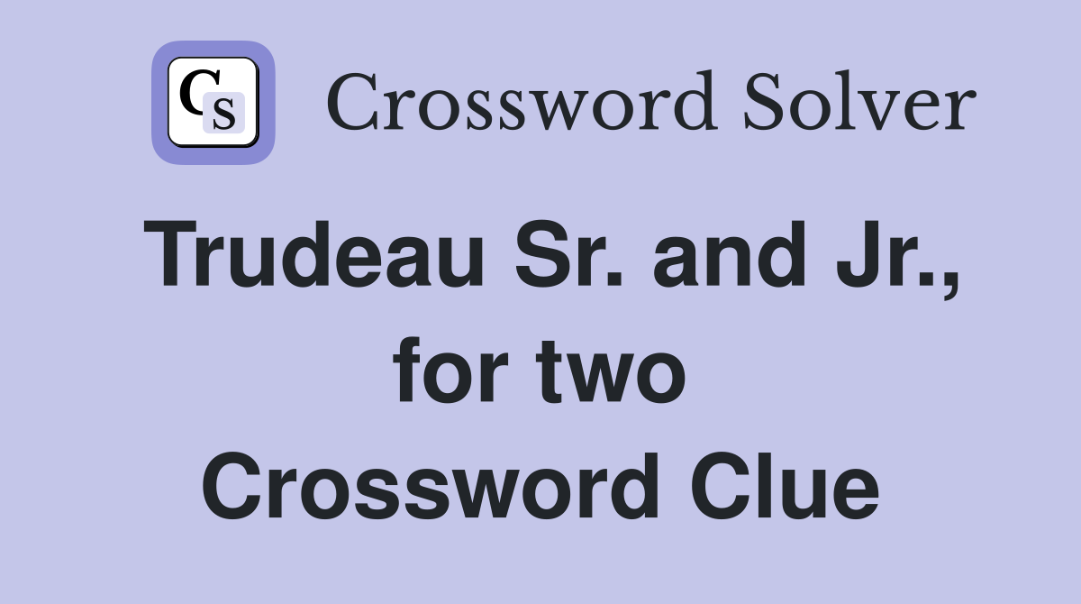Trudeau Sr. and Jr., for two Crossword Clue