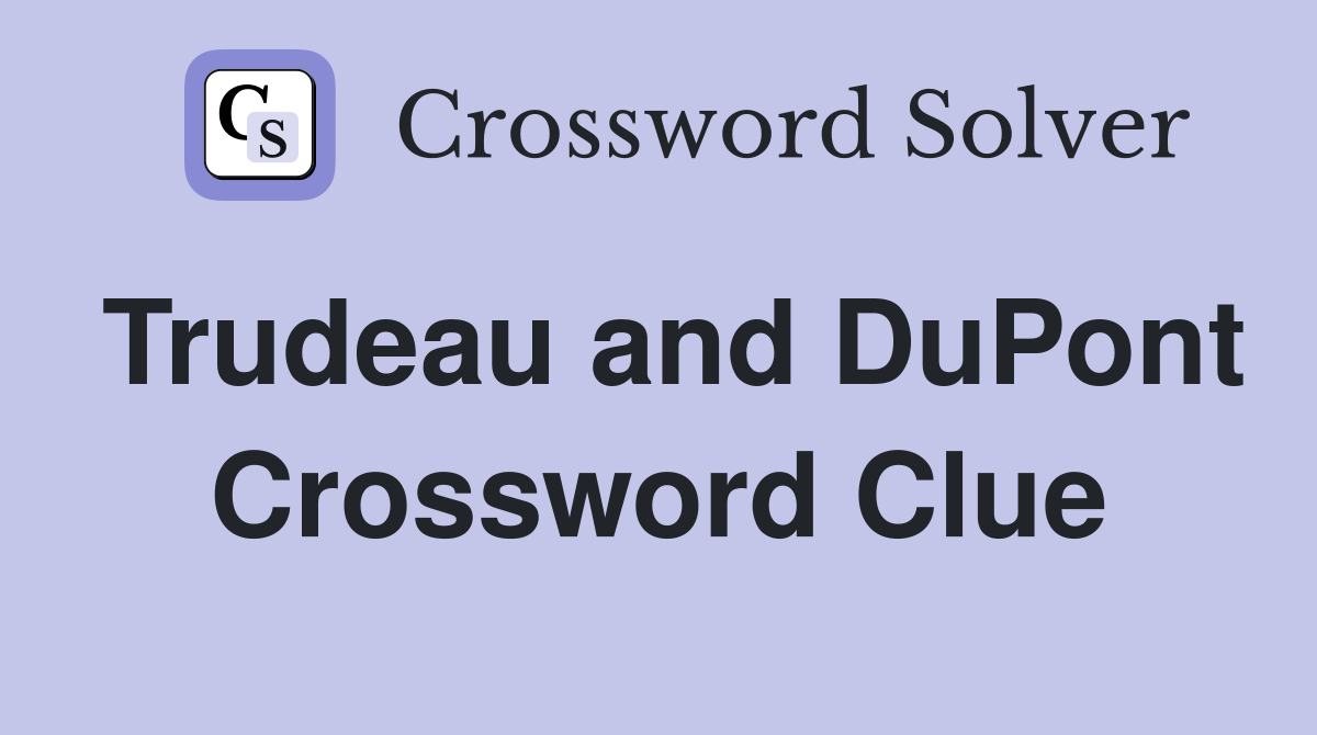 Trudeau and DuPont Crossword Clue