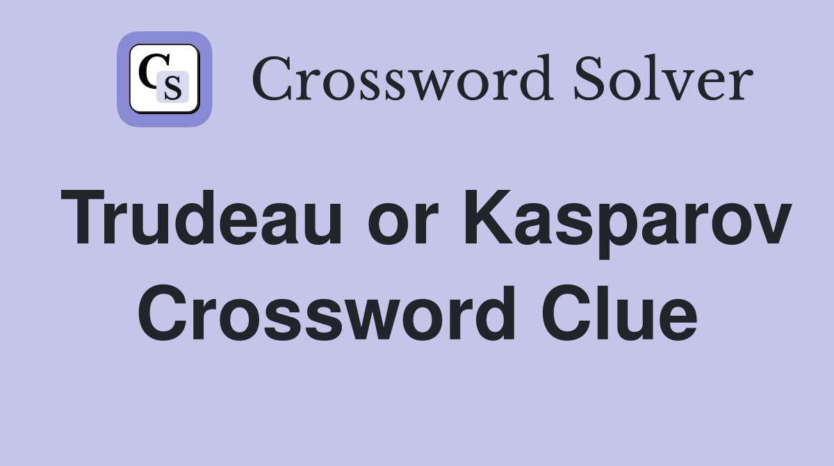 Trudeau or Kasparov Crossword Clue