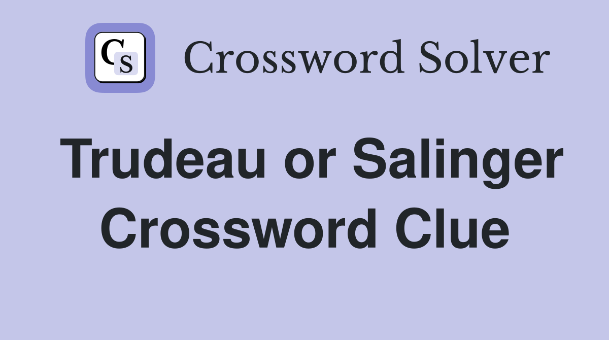Trudeau or Salinger Crossword Clue