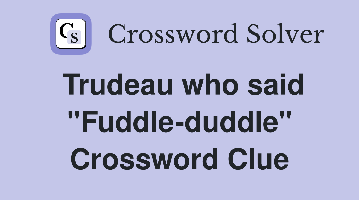 Trudeau who said "Fuddle-duddle" Crossword Clue