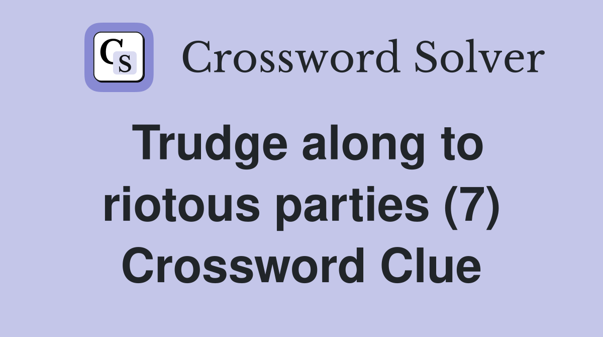 Trudge along to riotous parties (7) Crossword Clue