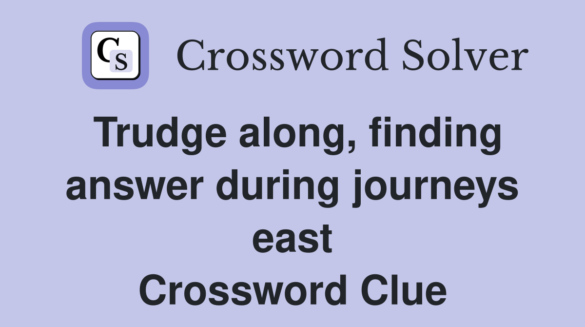 Trudge along, finding answer during journeys east Crossword Clue