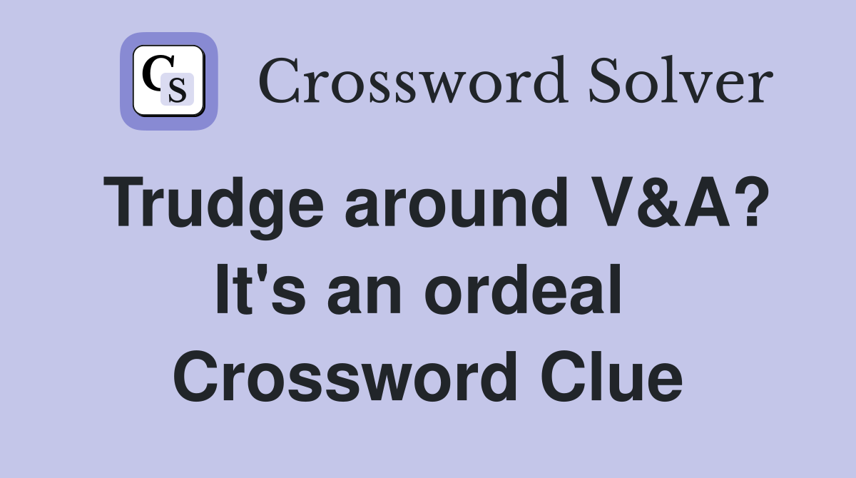 Trudge around V&A? It's an ordeal  Crossword Clue