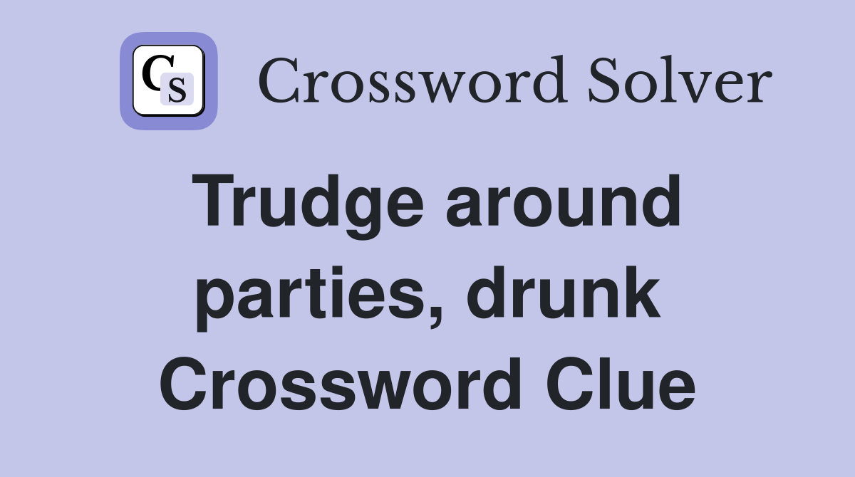 Trudge around parties, drunk Crossword Clue
