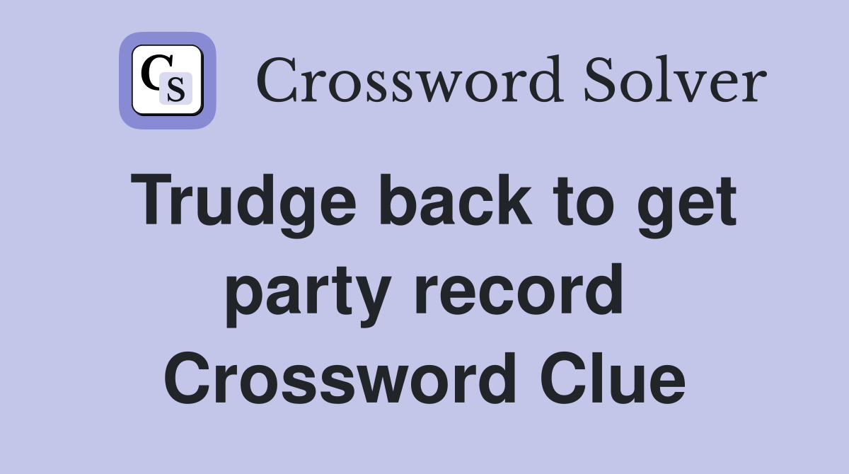 Trudge back to get party record Crossword Clue