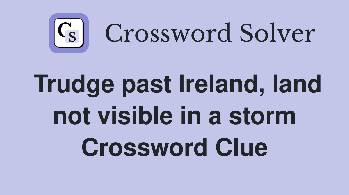 Trudge past Ireland, land not visible in a storm Crossword Clue