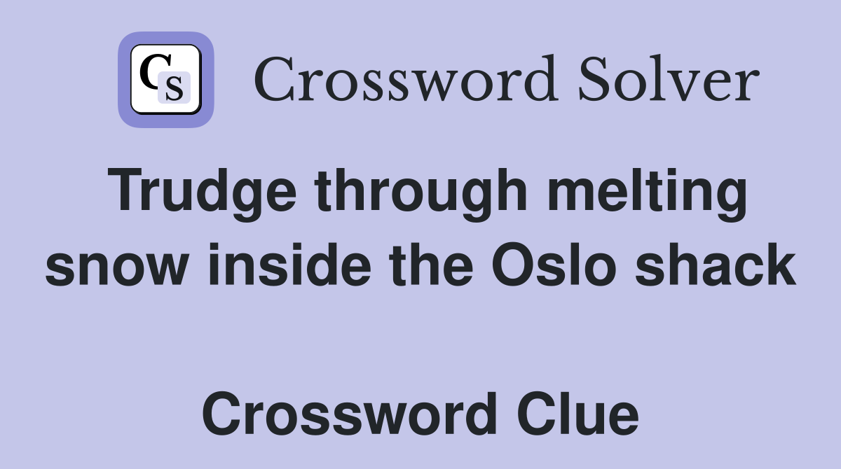 Trudge through melting snow inside the Oslo shack  Crossword Clue