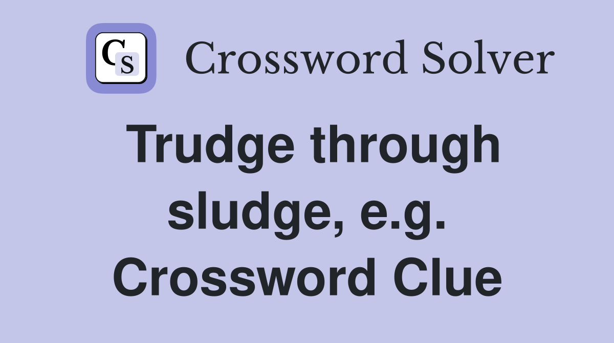 Trudge through sludge, e.g. Crossword Clue