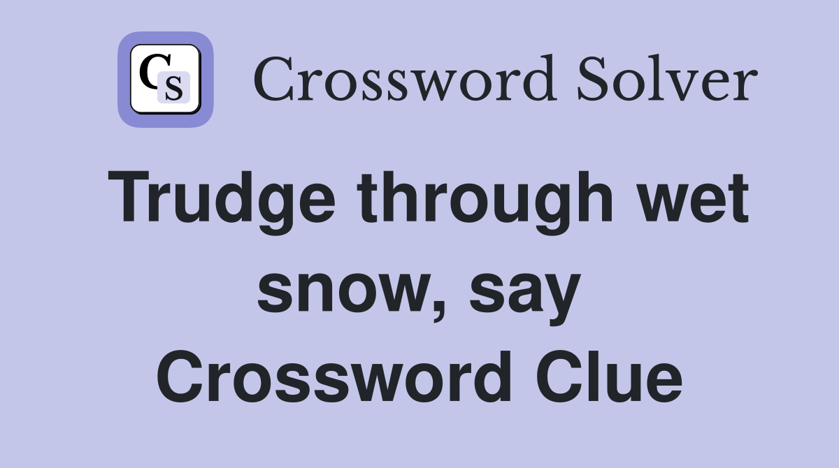 Trudge through wet snow, say Crossword Clue