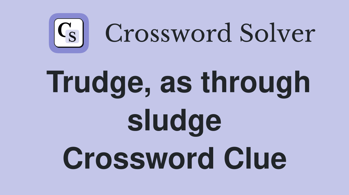Trudge, as through sludge Crossword Clue