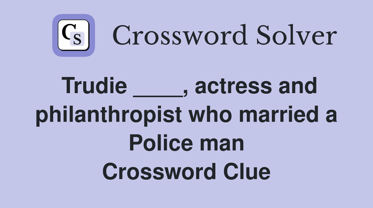 Trudie ____, actress and philanthropist who married a Police man Crossword Clue
