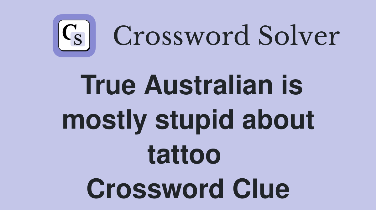 True Australian is mostly stupid about tattoo  Crossword Clue