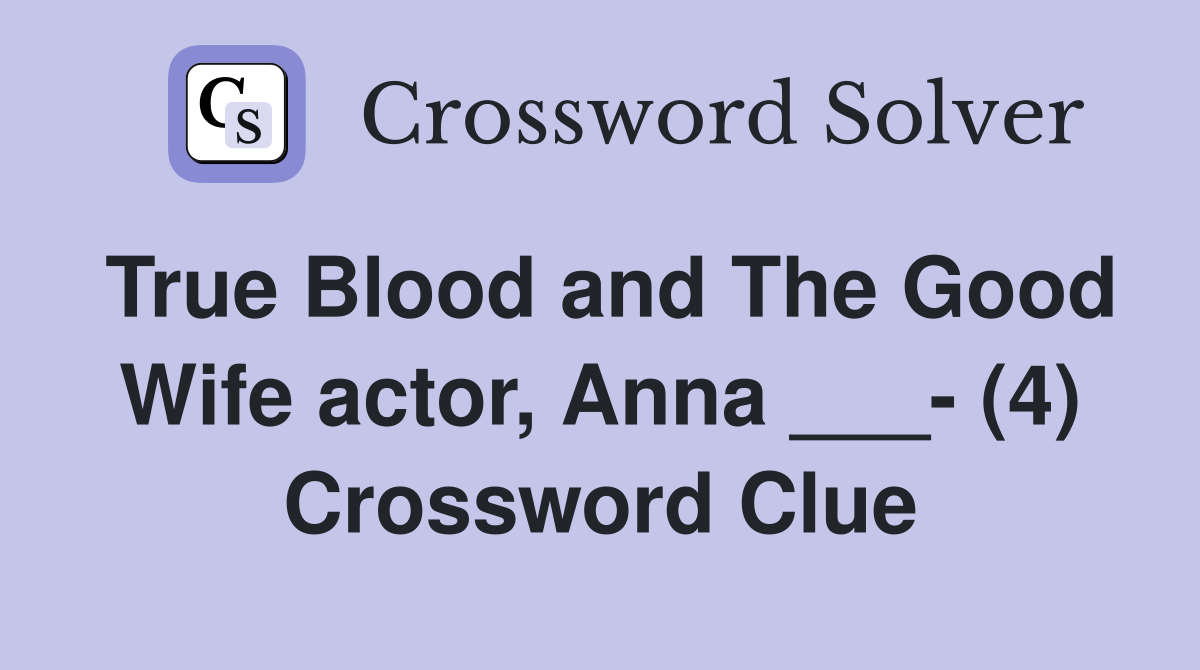 True Blood and The Good Wife actor, Anna ___- (4) Crossword Clue