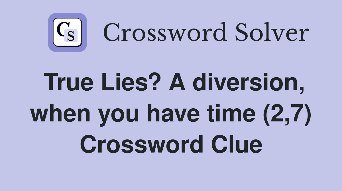 True Lies? A diversion, when you have time (2,7) Crossword Clue