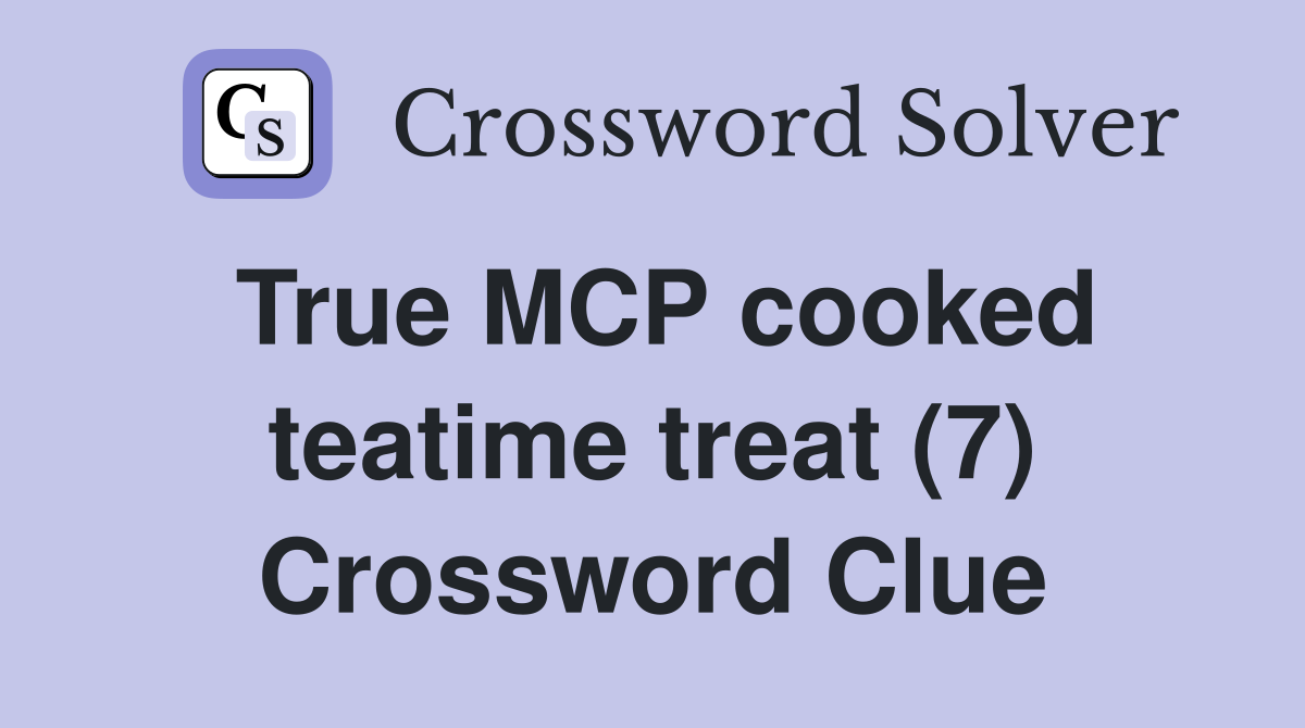 True MCP cooked teatime treat (7) Crossword Clue