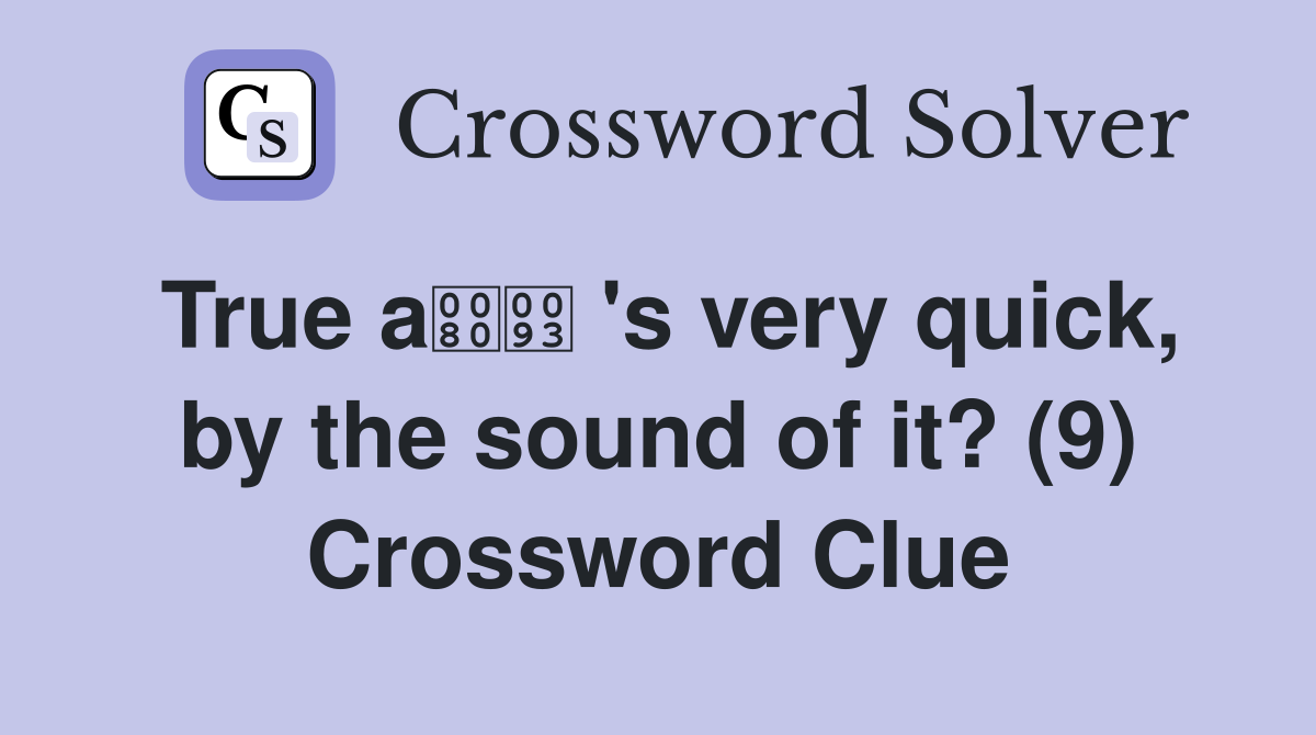 True a 's very quick, by the sound of it? (9) Crossword Clue