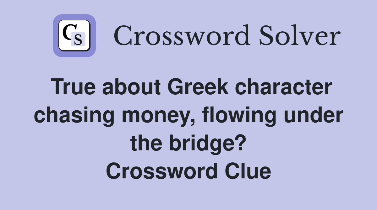 True about Greek character chasing money, flowing under the bridge? Crossword Clue