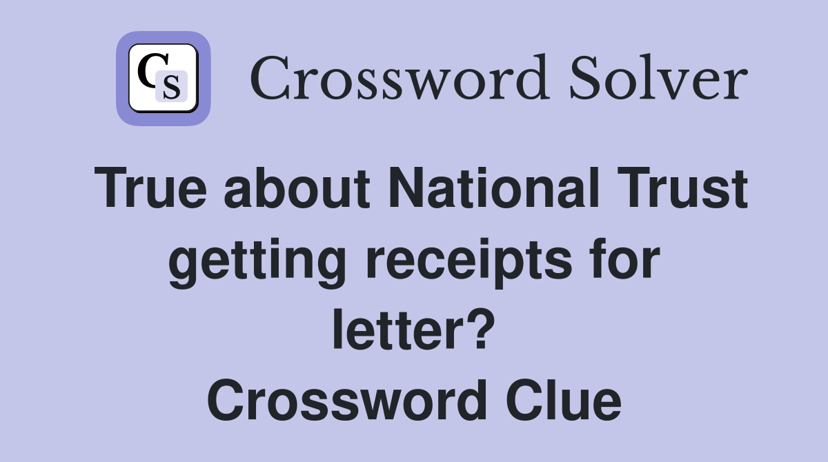 True about National Trust getting receipts for letter? Crossword Clue