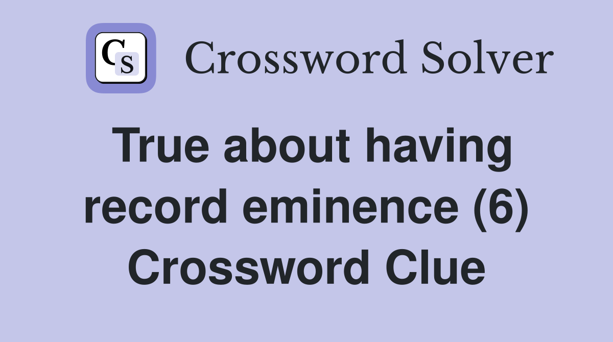 True about having record eminence (6) Crossword Clue