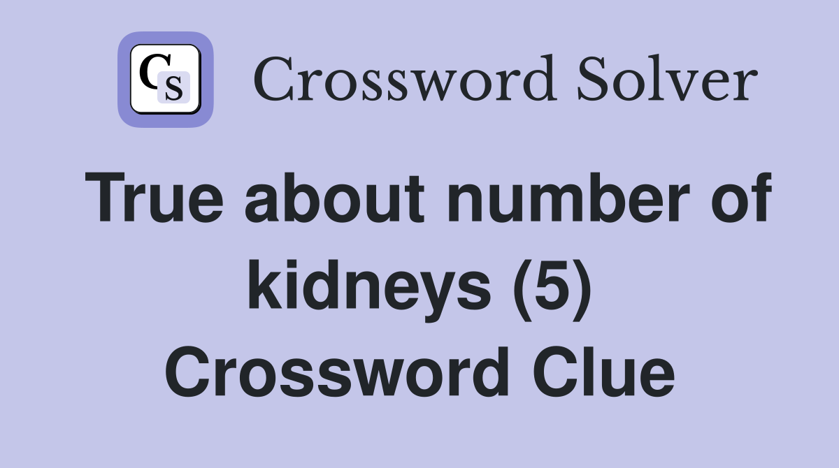 True about number of kidneys (5) Crossword Clue