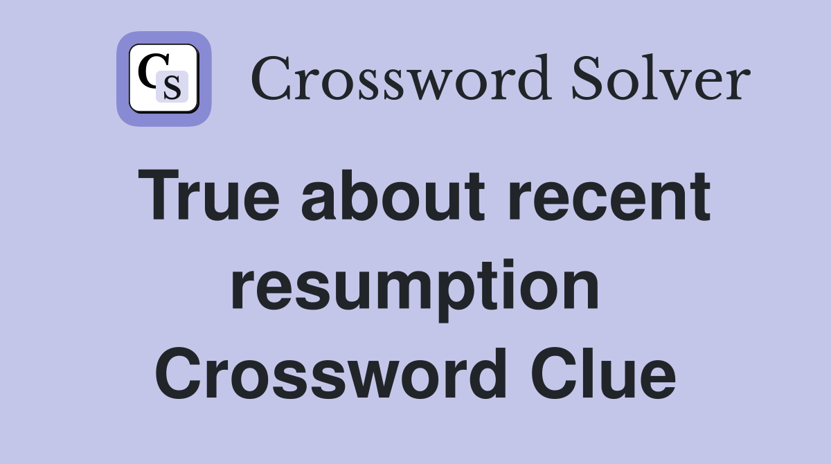 True about recent resumption Crossword Clue