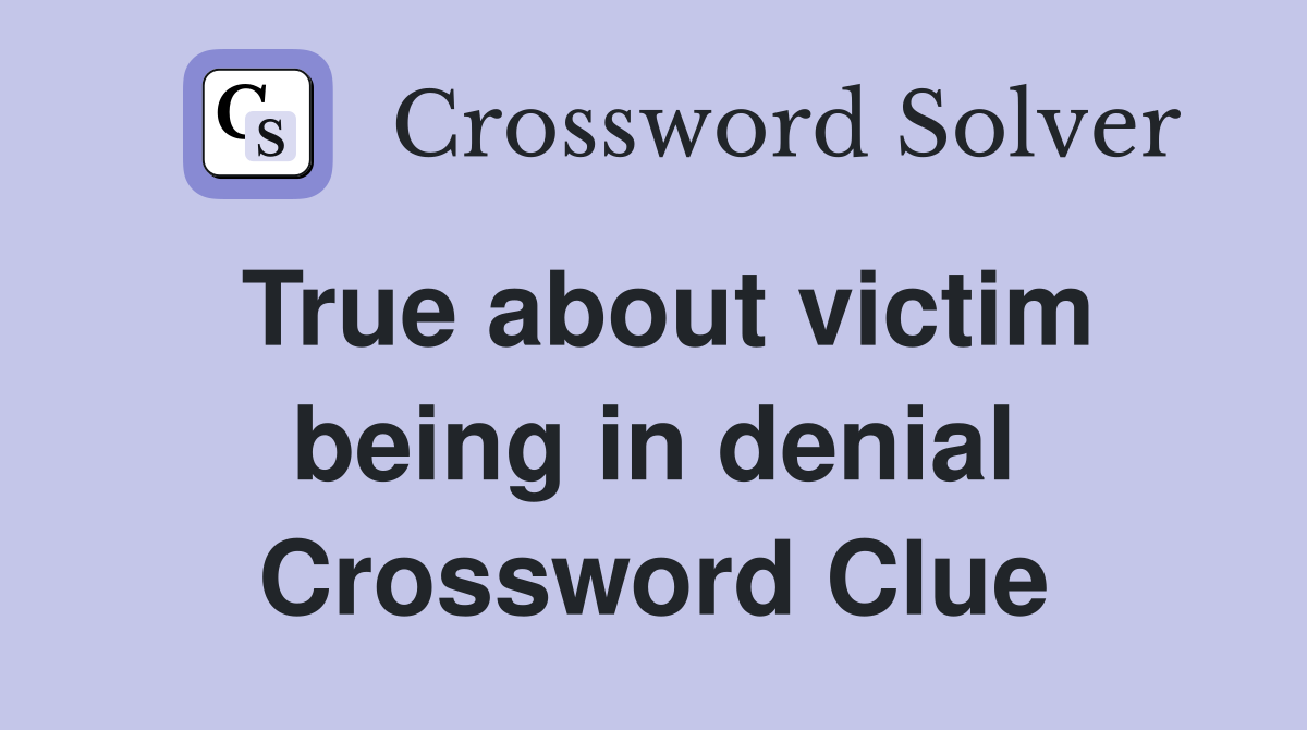 True about victim being in denial Crossword Clue