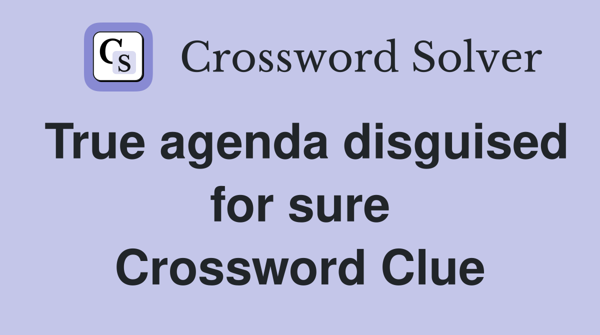 True agenda disguised for sure Crossword Clue