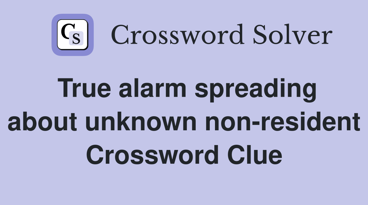 True alarm spreading about unknown non-resident Crossword Clue