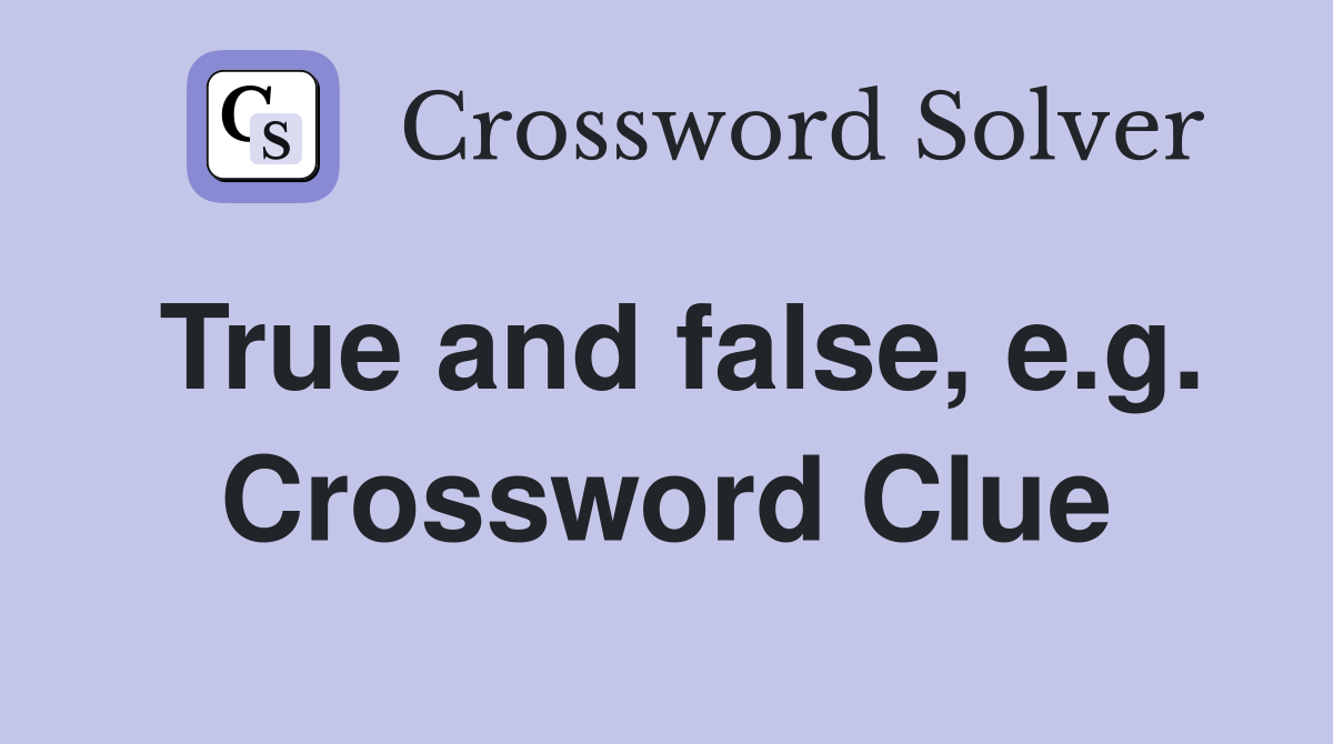 True and false, e.g. Crossword Clue