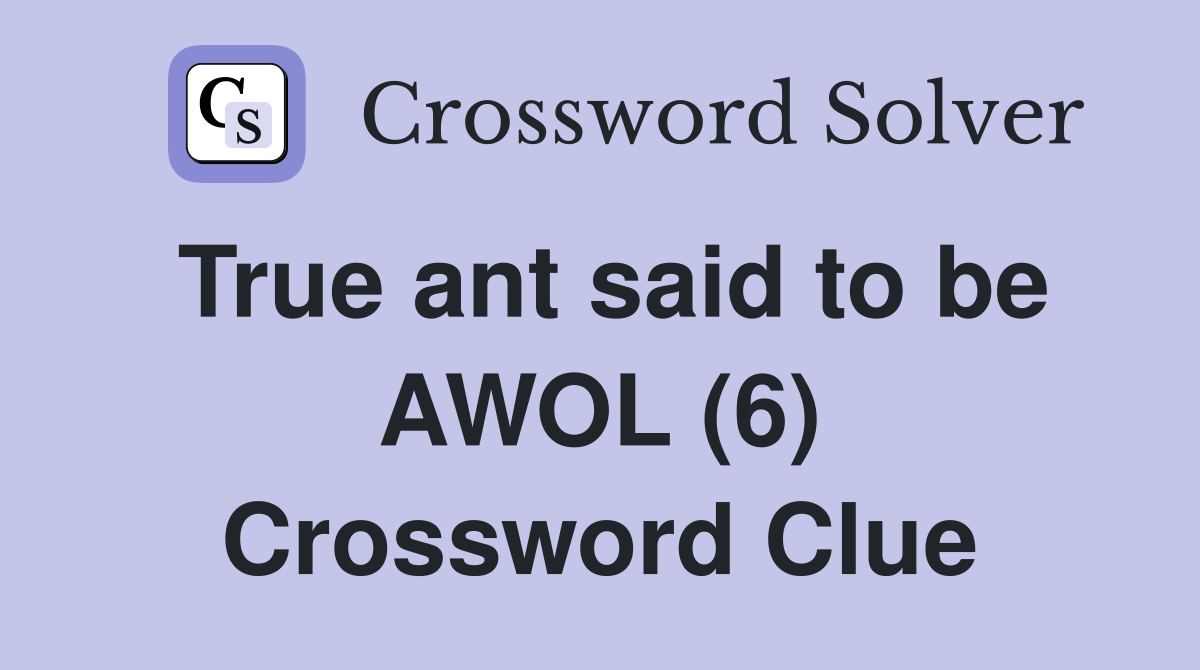 True ant said to be AWOL (6) Crossword Clue