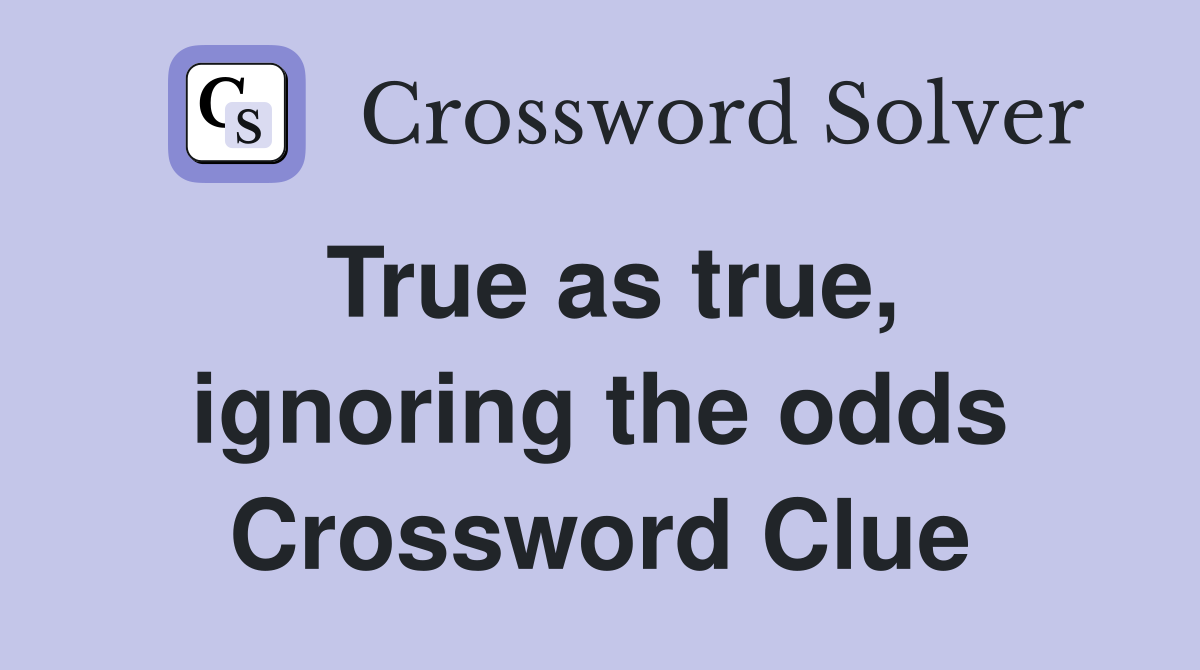 True as true, ignoring the odds Crossword Clue