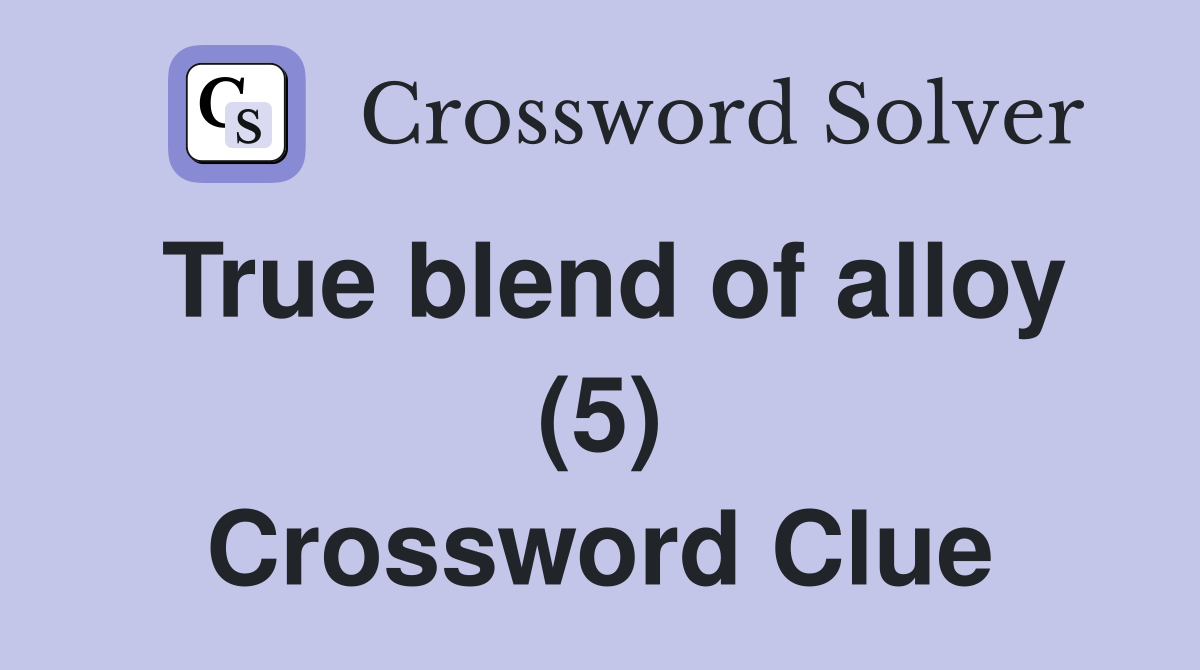 True blend of alloy (5) Crossword Clue