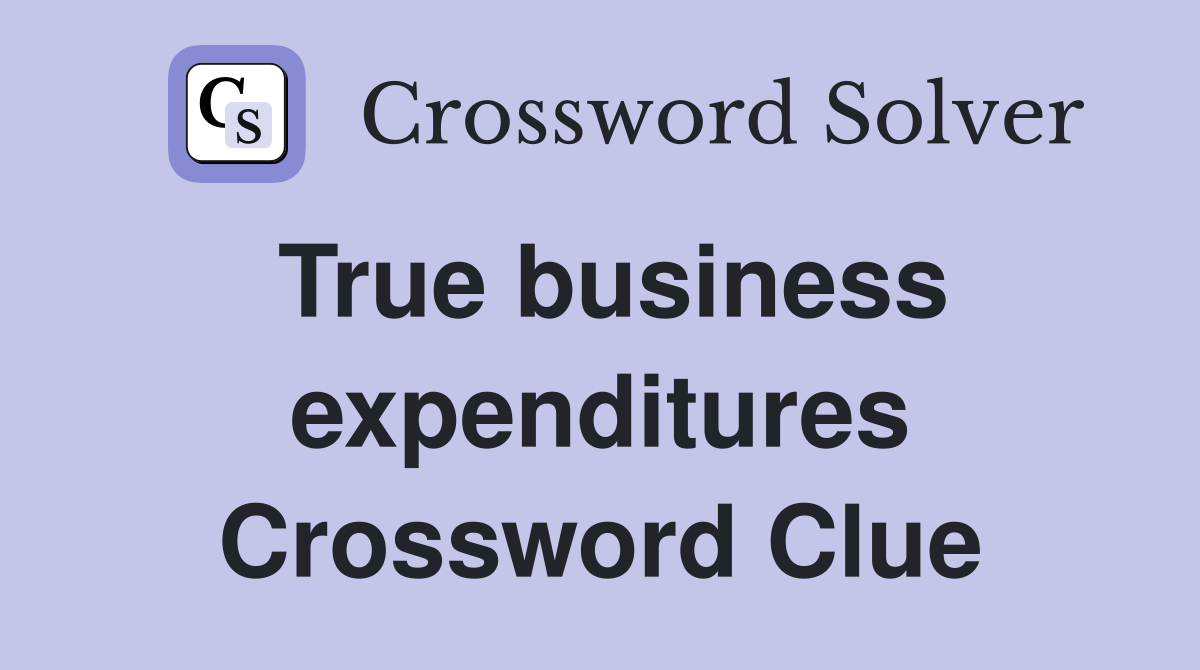 True business expenditures Crossword Clue