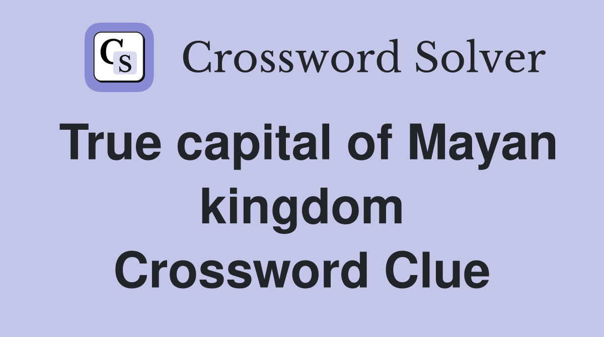 True capital of Mayan kingdom Crossword Clue